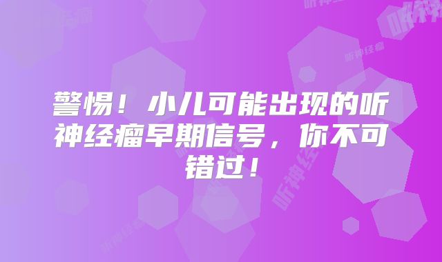 警惕！小儿可能出现的听神经瘤早期信号，你不可错过！