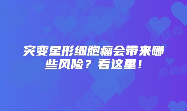 突变星形细胞瘤会带来哪些风险？看这里！