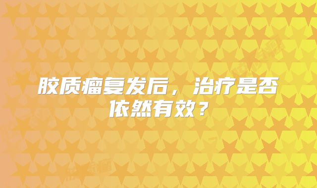胶质瘤复发后，治疗是否依然有效？
