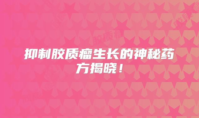 抑制胶质瘤生长的神秘药方揭晓！