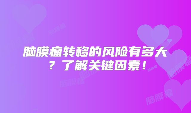 脑膜瘤转移的风险有多大？了解关键因素！