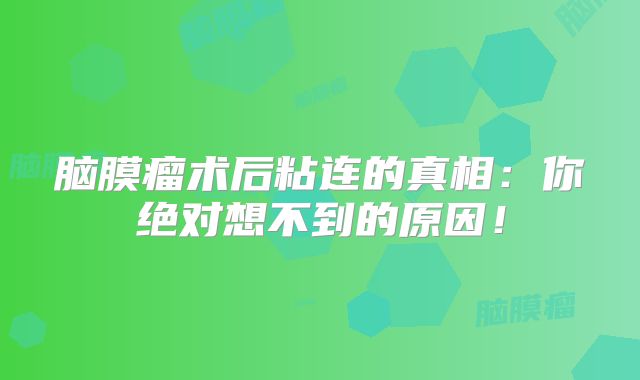 脑膜瘤术后粘连的真相：你绝对想不到的原因！