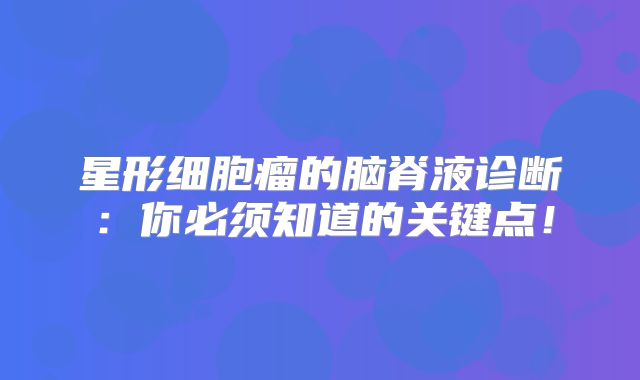 星形细胞瘤的脑脊液诊断：你必须知道的关键点！