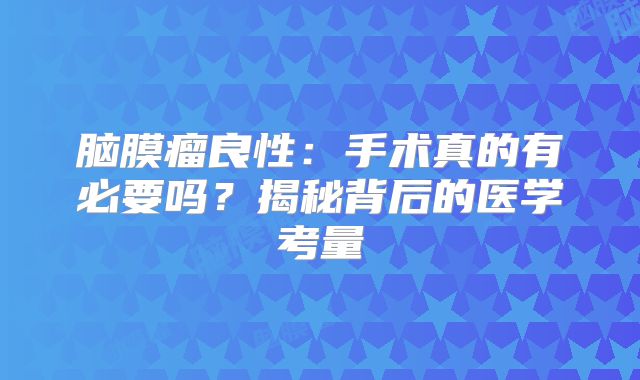 脑膜瘤良性：手术真的有必要吗？揭秘背后的医学考量