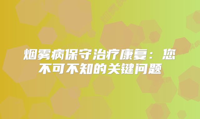 烟雾病保守治疗康复：您不可不知的关键问题