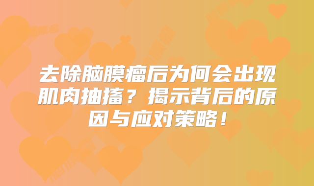 去除脑膜瘤后为何会出现肌肉抽搐？揭示背后的原因与应对策略！