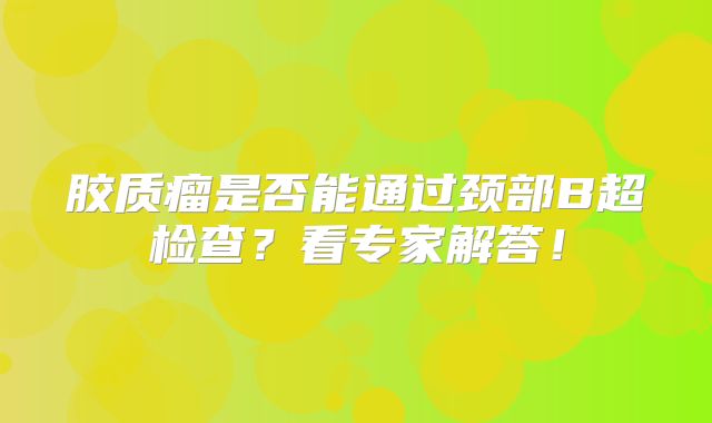 胶质瘤是否能通过颈部B超检查？看专家解答！