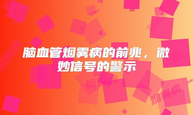 脑血管烟雾病的前兆，微妙信号的警示