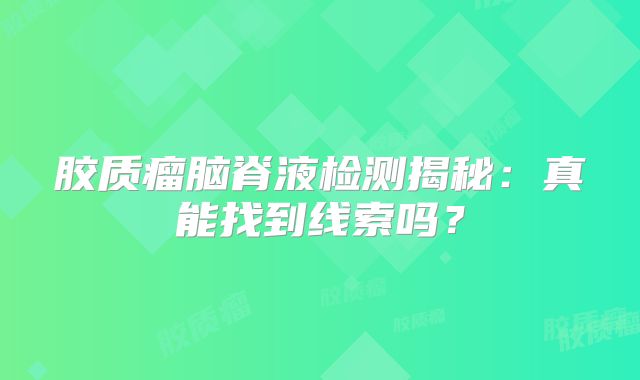 胶质瘤脑脊液检测揭秘：真能找到线索吗？