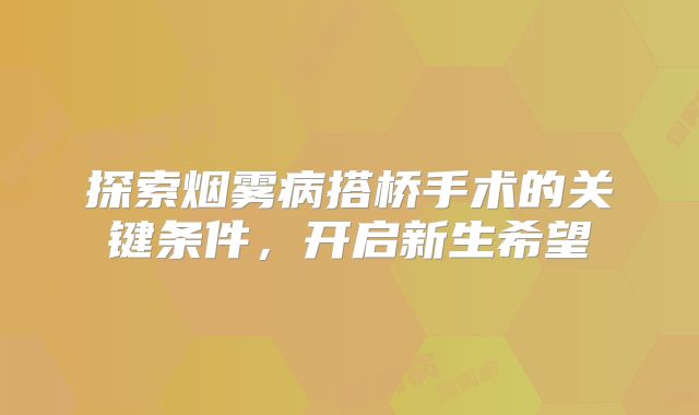 探索烟雾病搭桥手术的关键条件，开启新生希望