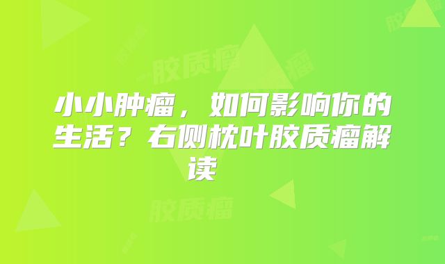 小小肿瘤，如何影响你的生活？右侧枕叶胶质瘤解读  