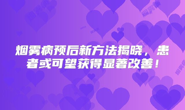 烟雾病预后新方法揭晓，患者或可望获得显著改善！