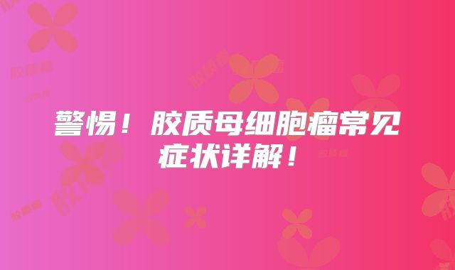 警惕！胶质母细胞瘤常见症状详解！