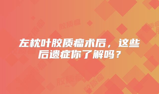 左枕叶胶质瘤术后，这些后遗症你了解吗？