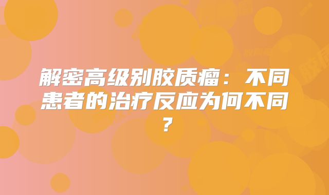 解密高级别胶质瘤：不同患者的治疗反应为何不同？