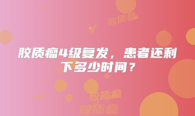 胶质瘤4级复发，患者还剩下多少时间？
