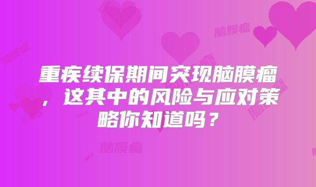 重疾续保期间突现脑膜瘤，这其中的风险与应对策略你知道吗？
