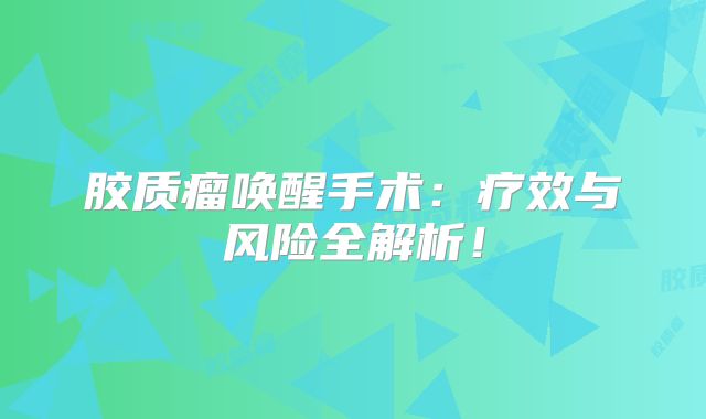 胶质瘤唤醒手术：疗效与风险全解析！