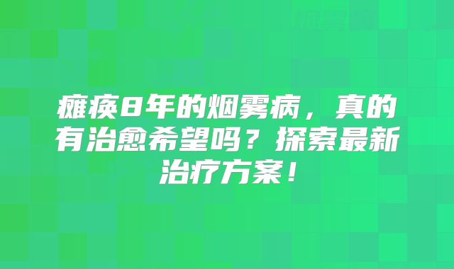 瘫痪8年的烟雾病，真的有治愈希望吗？探索最新治疗方案！