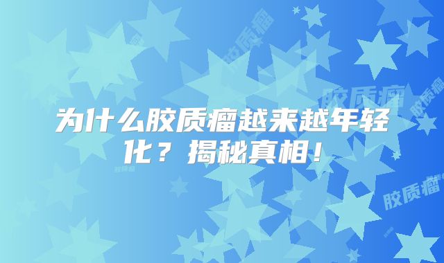 为什么胶质瘤越来越年轻化？揭秘真相！