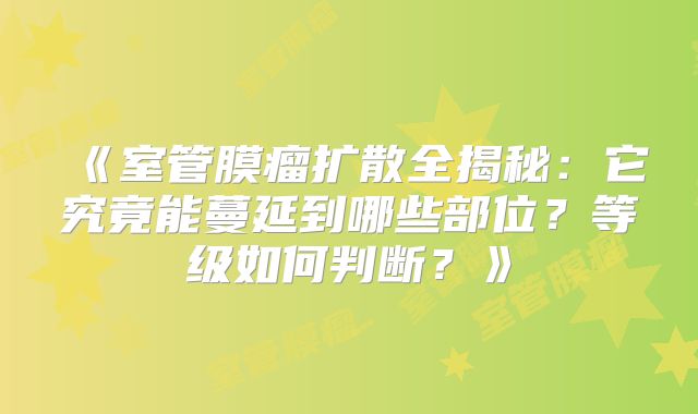 《室管膜瘤扩散全揭秘：它究竟能蔓延到哪些部位？等级如何判断？》