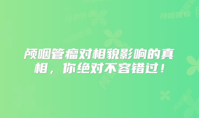 颅咽管瘤对相貌影响的真相，你绝对不容错过！