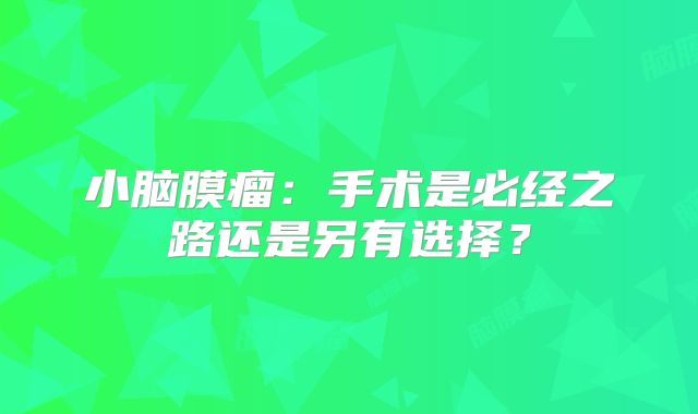 小脑膜瘤：手术是必经之路还是另有选择？