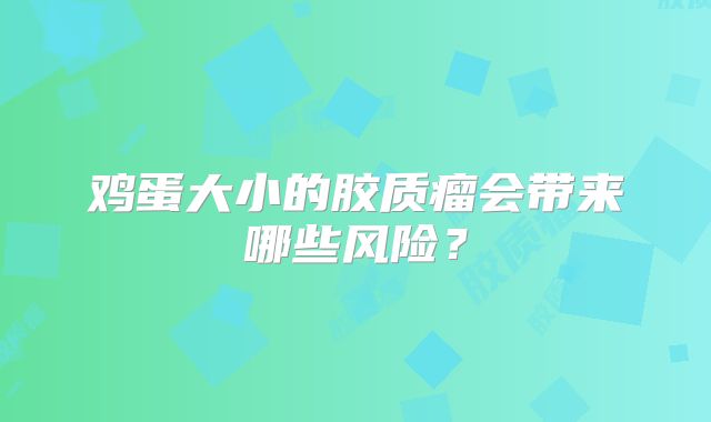 鸡蛋大小的胶质瘤会带来哪些风险？