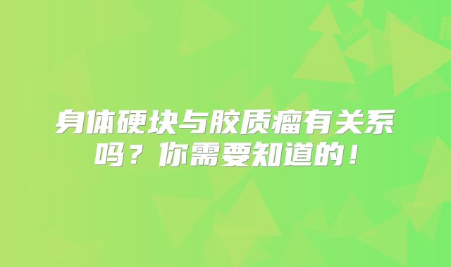 身体硬块与胶质瘤有关系吗？你需要知道的！