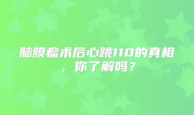 脑膜瘤术后心跳110的真相，你了解吗？