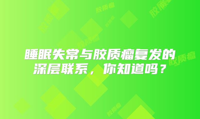 睡眠失常与胶质瘤复发的深层联系，你知道吗？