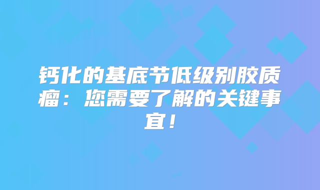 钙化的基底节低级别胶质瘤：您需要了解的关键事宜！