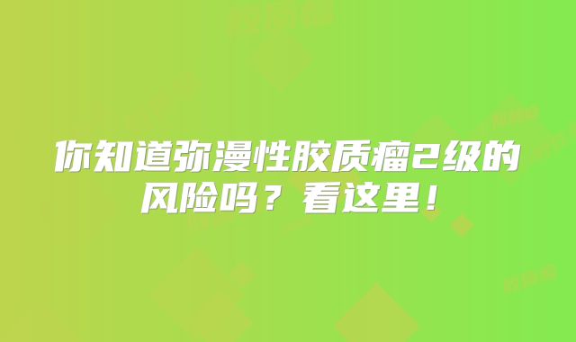 你知道弥漫性胶质瘤2级的风险吗？看这里！