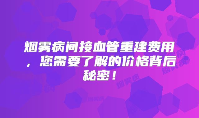 烟雾病间接血管重建费用，您需要了解的价格背后秘密！