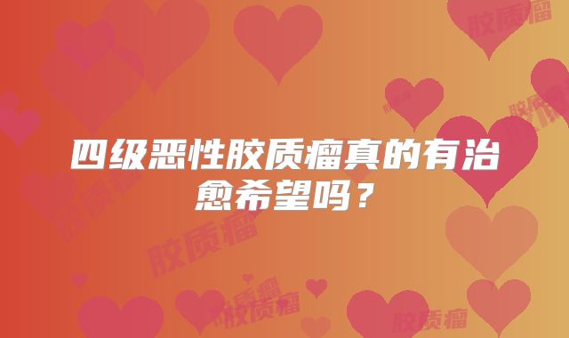 四级恶性胶质瘤真的有治愈希望吗？