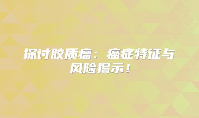 探讨胶质瘤：癌症特征与风险揭示！