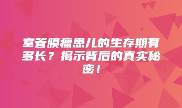 室管膜瘤患儿的生存期有多长？揭示背后的真实秘密！