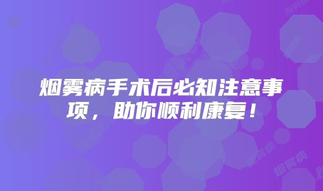 烟雾病手术后必知注意事项，助你顺利康复！
