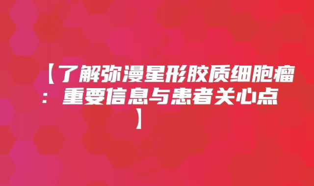 【了解弥漫星形胶质细胞瘤：重要信息与患者关心点】  