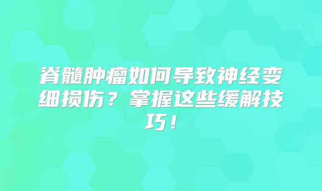 脊髓肿瘤如何导致神经变细损伤？掌握这些缓解技巧！