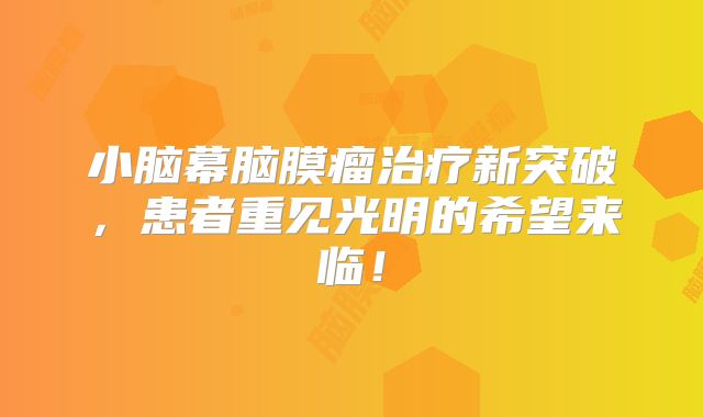 小脑幕脑膜瘤治疗新突破，患者重见光明的希望来临！