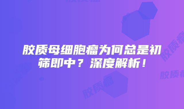 胶质母细胞瘤为何总是初筛即中？深度解析！