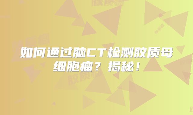 如何通过脑CT检测胶质母细胞瘤？揭秘！