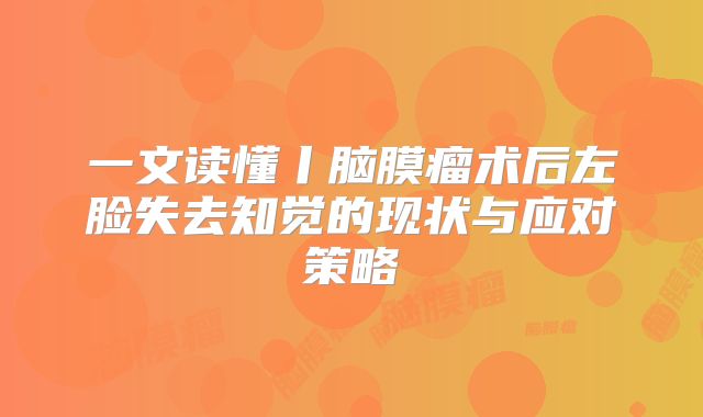 一文读懂丨脑膜瘤术后左脸失去知觉的现状与应对策略