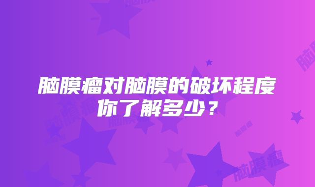 脑膜瘤对脑膜的破坏程度你了解多少？