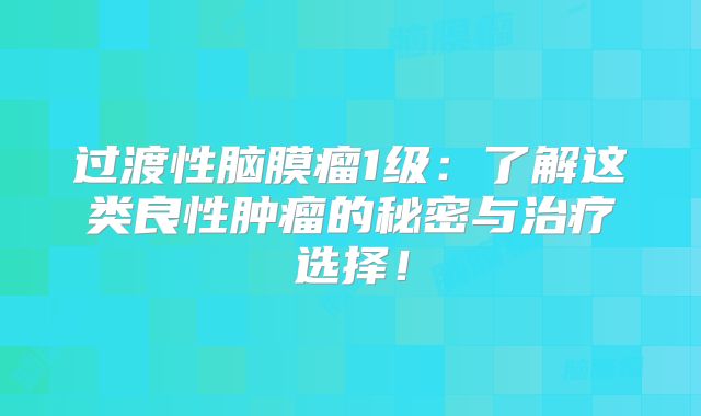 过渡性脑膜瘤1级：了解这类良性肿瘤的秘密与治疗选择！