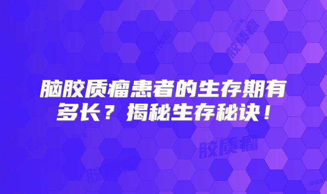 脑胶质瘤患者的生存期有多长？揭秘生存秘诀！