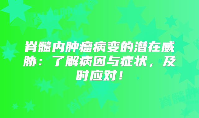 脊髓内肿瘤病变的潜在威胁：了解病因与症状，及时应对！