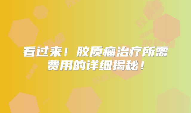 看过来！胶质瘤治疗所需费用的详细揭秘！