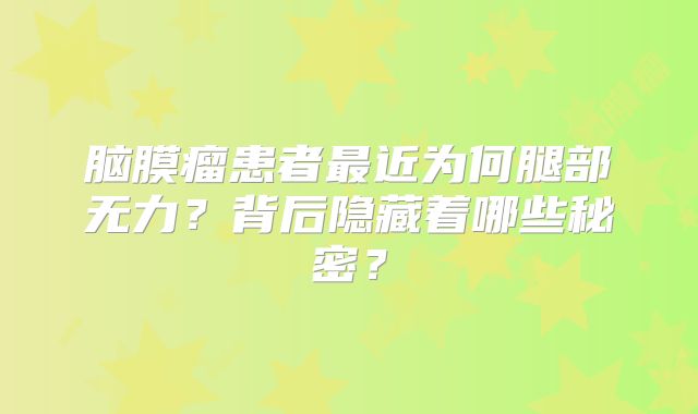脑膜瘤患者最近为何腿部无力？背后隐藏着哪些秘密？
